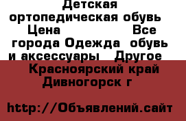 Детская ортопедическая обувь. › Цена ­ 1000-1500 - Все города Одежда, обувь и аксессуары » Другое   . Красноярский край,Дивногорск г.